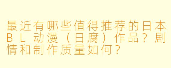 最近有哪些值得推荐的日本BL动漫（日腐）作品？剧情和制作质量如何？