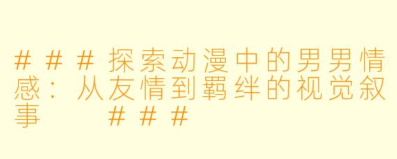 ###探索动漫中的男男情感：从友情到羁绊的视觉叙事

###