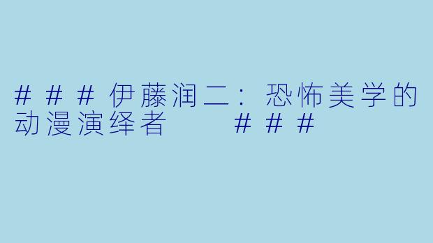 ###伊藤润二：恐怖美学的动漫演绎者

###