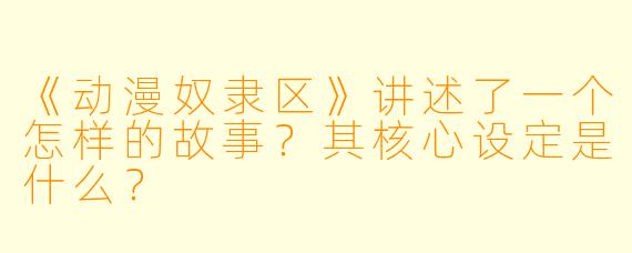 《动漫奴隶区》讲述了一个怎样的故事？其核心设定是什么？