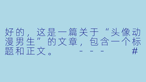 好的，这是一篇关于“头像动漫男生”的文章，包含一个标题和正文。

---

###如何挑选你的专属动漫男头？从风格到气质全解析

###-头像 动漫 男生