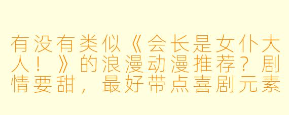 有没有类似《会长是女仆大人！》的浪漫动漫推荐？剧情要甜，最好带点喜剧元素？