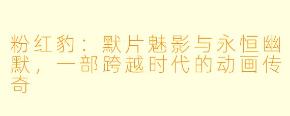 粉红豹：默片魅影与永恒幽默，一部跨越时代的动画传奇
