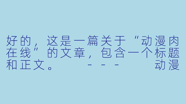 好的，这是一篇关于“动漫肉在线”的文章，包含一个标题和正文。

---

动漫肉在线：当二次元美食成为“精神盛宴”-动漫肉在线