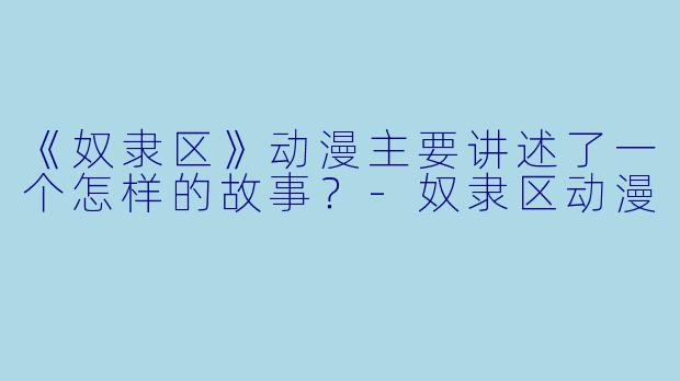 《奴隶区》动漫主要讲述了一个怎样的故事？-奴隶区动漫
