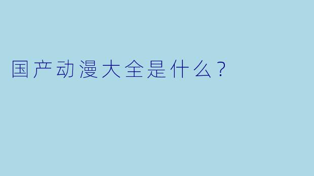 国产动漫大全是什么？