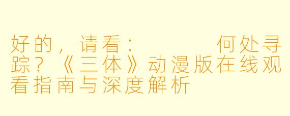 好的，请看：


何处寻踪？《三体》动漫版在线观看指南与深度解析