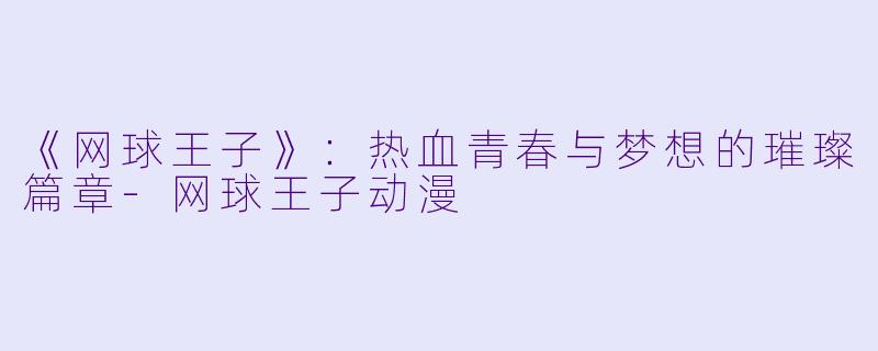 《网球王子》:热血青春与梦想的璀璨篇章