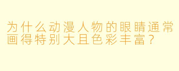 为什么动漫人物的眼睛通常画得特别大且色彩丰富？