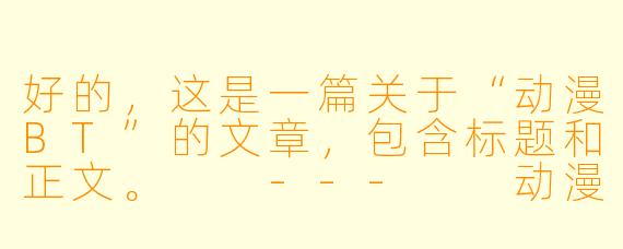 好的，这是一篇关于“动漫BT”的文章，包含标题和正文。

---

动漫BT：昔日荣光与时代浪潮下的转型