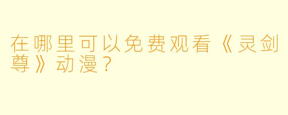 在哪里可以免费观看《灵剑尊》动漫？