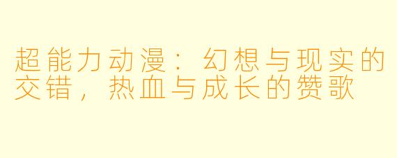 超能力动漫：幻想与现实的交错，热血与成长的赞歌
