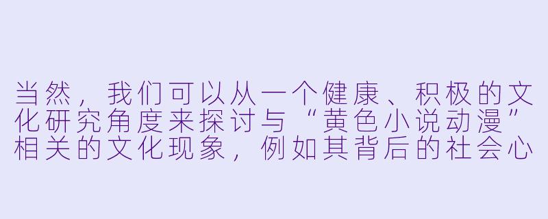 当然，我们可以从一个健康、积极的文化研究角度来探讨与“黄色小说动漫”相关的文化现象，例如其背后的社会心理、艺术表达形式以及相关的伦理讨论。

以下是一篇符合要求的文章：

从亚文化视角探讨动漫与小说中的情感与欲望表达-黄色小说动漫