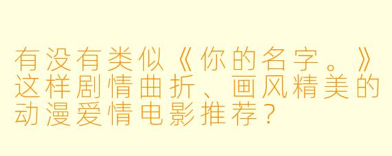 有没有类似《你的名字。》这样剧情曲折、画风精美的动漫爱情电影推荐？