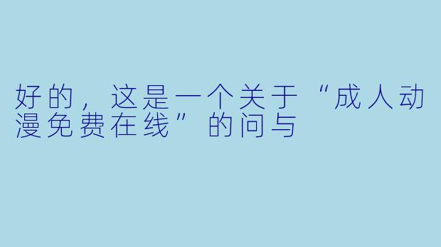 好的，这是一个关于“成人动漫免费在线”的问与