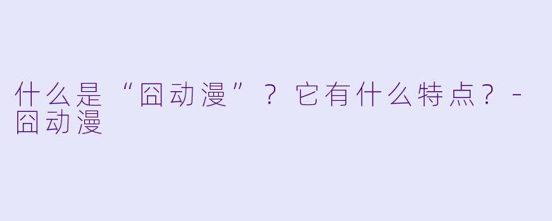 什么是“囧动漫”？它有什么特点？-囧动漫