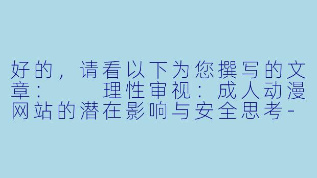 好的，请看以下为您撰写的文章：

理性审视：成人动漫网站的潜在影响与安全思考-成人h动漫网站