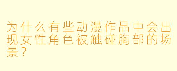 为什么有些动漫作品中会出现女性角色被触碰胸部的场景？