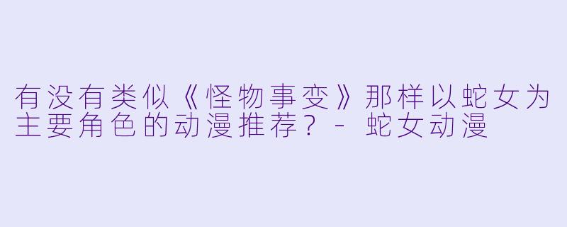 有没有类似《怪物事变》那样以蛇女为主要角色的动漫推荐？-蛇女动漫