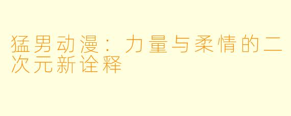 猛男动漫：力量与柔情的二次元新诠释