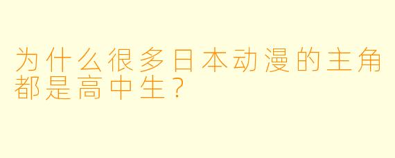 为什么很多日本动漫的主角都是高中生？