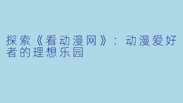 探索《看动漫网》:动漫爱好者的理想乐园