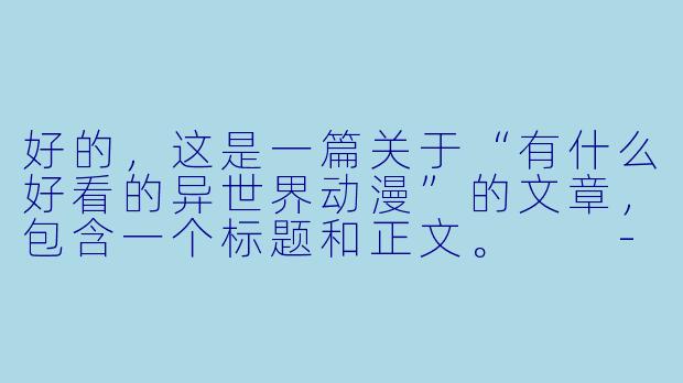 好的，这是一篇关于“有什么好看的异世界动漫”的文章，包含一个标题和正文。

---

###穿越指南：从零开始的异世界动漫入坑推荐（经典与新作一网打尽）