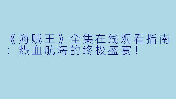 《海贼王》全集在线观看指南：热血航海的终极盛宴！
