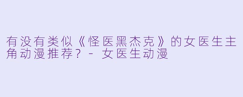 有没有类似《怪医黑杰克》的女医生主角动漫推荐？-女医生动漫