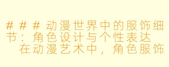 ###动漫世界中的服饰细节：角色设计与个性表达

在动漫艺术中，角色服饰的每一个细节都承载着创作者的精心设计，不仅服务于视觉美感，更往往隐藏着角色性格、故事背景或文化隐喻。内裤作为私密服饰的一部分，在动漫中通常以含蓄或幽默的方式呈现，成为角色塑造的辅助元素。本文将探讨动漫中女性角色内裤描写的艺术手法及其在叙事中的作用，强调其作为整体角色设计的一部分，而非低俗焦点。

####动漫角色服饰细节：内裤描写与角色个性表达

####