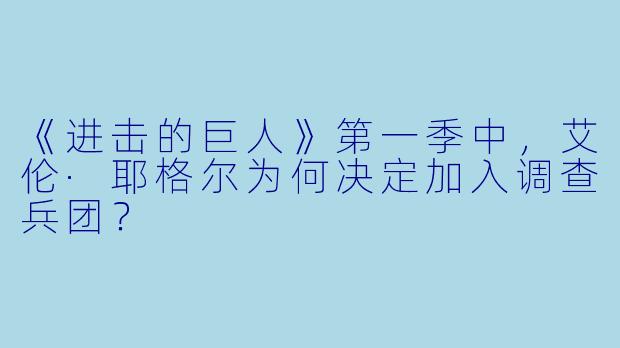 《进击的巨人》第一季中，艾伦·耶格尔为何决定加入调查兵团？
