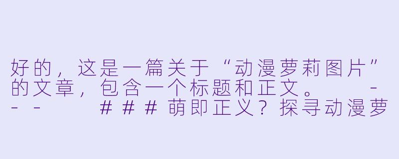 好的，这是一篇关于“动漫萝莉图片”的文章，包含一个标题和正文。

---

###萌即正义？探寻动漫萝莉图片背后的治愈力量与文化密码

###-动漫萝莉图片