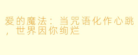 爱的魔法：当咒语化作心跳，世界因你绚烂