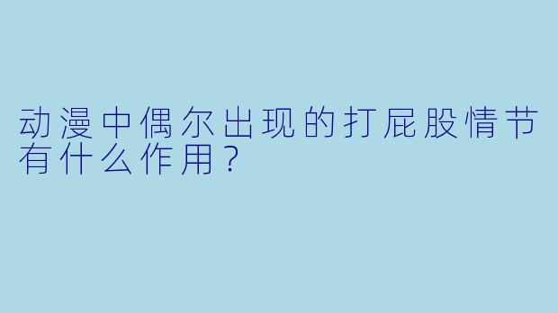 动漫中偶尔出现的打屁股情节有什么作用？