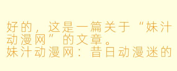 好的，这是一篇关于“妹汁动漫网”的文章。



妹汁动漫网：昔日动漫迷的专属记忆与时代眼泪