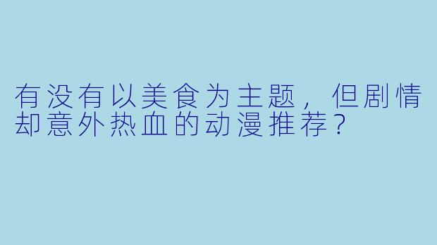 有没有以美食为主题，但剧情却意外热血的动漫推荐？