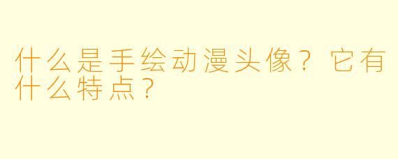 什么是手绘动漫头像？它有什么特点？