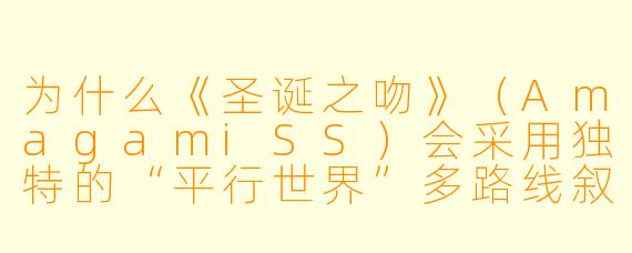 为什么《圣诞之吻》（AmagamiSS）会采用独特的“平行世界”多路线叙事手法，而非单一主线？