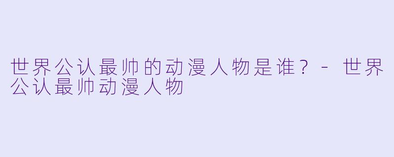 世界公认最帅的动漫人物是谁？-世界公认最帅动漫人物