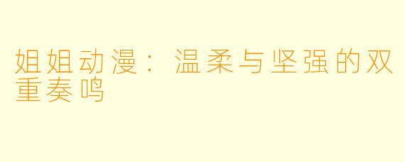 姐姐动漫：温柔与坚强的双重奏鸣