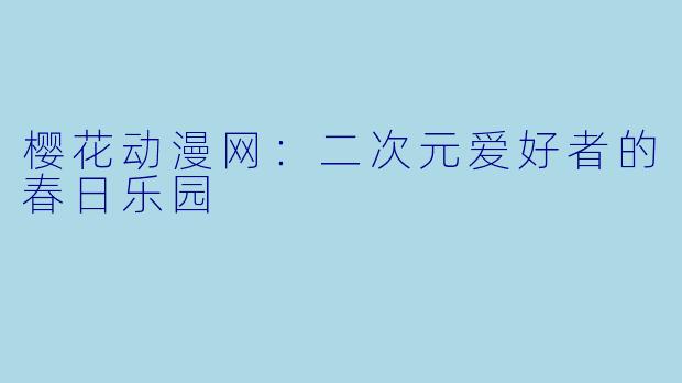 樱花动漫网：二次元爱好者的春日乐园