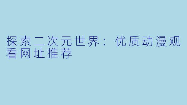 探索二次元世界：优质动漫观看网址推荐