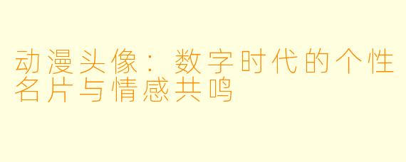 动漫头像：数字时代的个性名片与情感共鸣