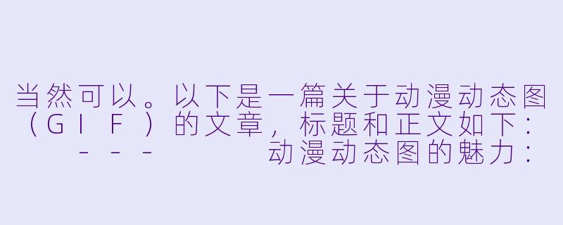 当然可以。以下是一篇关于动漫动态图（GIF）的文章，标题和正文如下：

---


动漫动态图的魅力：如何用GIF让二次元世界“活”起来-动漫啪啪啪动态图