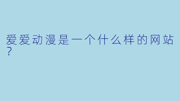 爱爱动漫是一个什么样的网站？