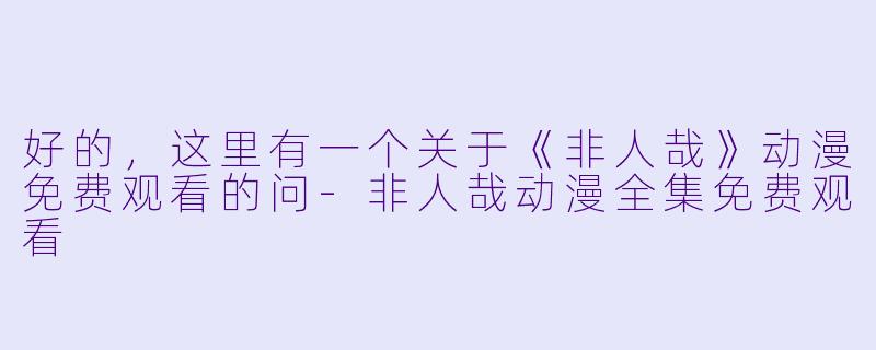 好的，这里有一个关于《非人哉》动漫免费观看的问