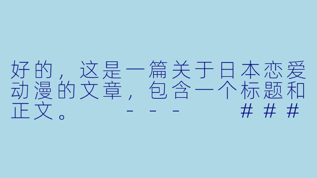 好的，这是一篇关于日本恋爱动漫的文章，包含一个标题和正文。

---

###从青涩悸动到灵魂共鸣：日本恋爱动漫的甜蜜进化学

###-日本恋爱动漫