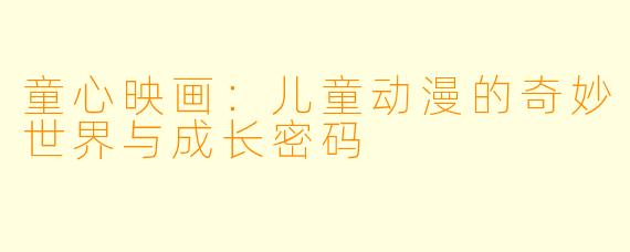 童心映画：儿童动漫的奇妙世界与成长密码