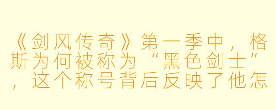 《剑风传奇》第一季中，格斯为何被称为“黑色剑士”，这个称号背后反映了他怎样的命运转变？
