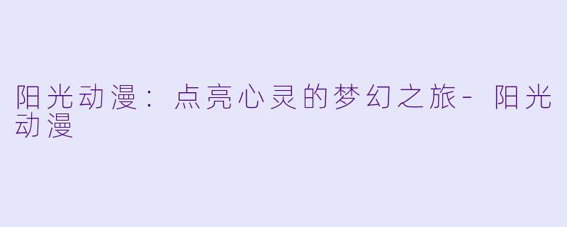 阳光动漫：点亮心灵的梦幻之旅-阳光动漫